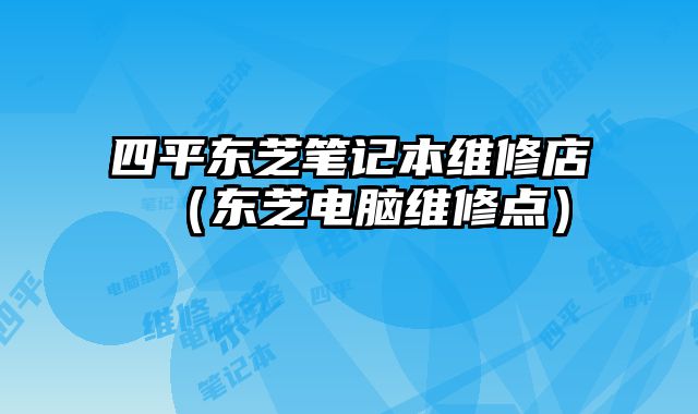 四平東芝筆記本維修店（東芝電腦維修點）