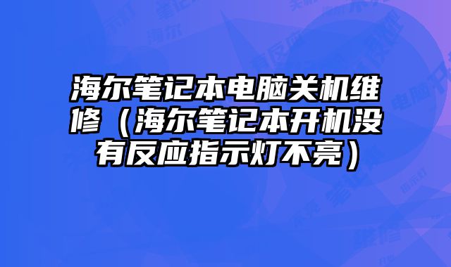海爾筆記本電腦關機維修（海爾筆記本開機沒有反應指示燈不亮）