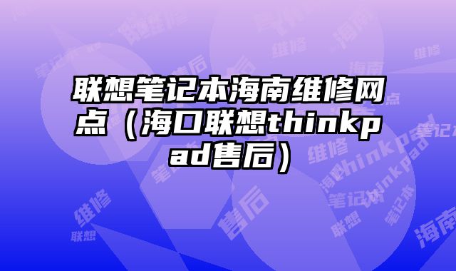 聯想筆記本海南維修網點（海口聯想thinkpad售后）