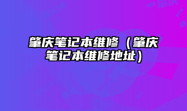 肇慶筆記本維修（肇慶筆記本維修地址）