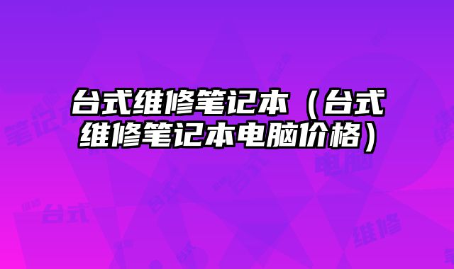 臺式維修筆記本（臺式維修筆記本電腦價格）