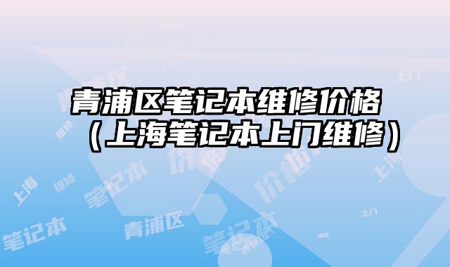 青浦區筆記本維修價格（上海筆記本上門維修）