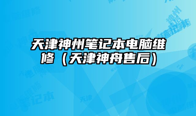天津神州筆記本電腦維修（天津神舟售后）