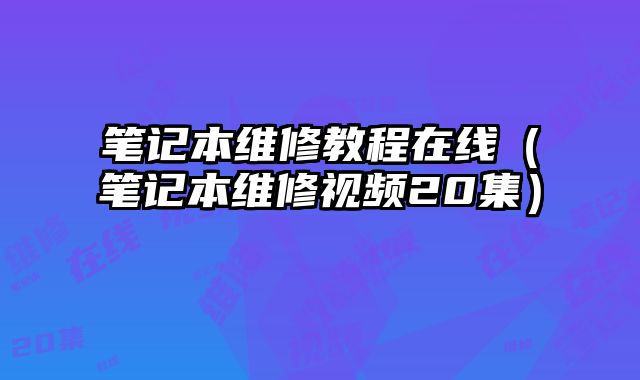 筆記本維修教程在線（筆記本維修視頻20集）