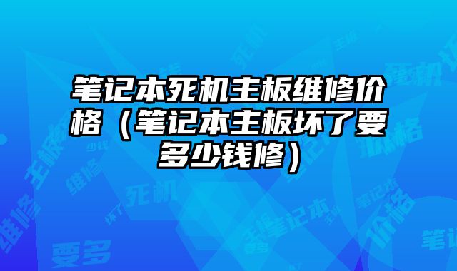 筆記本死機主板維修價格（筆記本主板壞了要多少錢修）