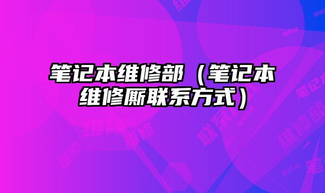 筆記本維修部（筆記本維修廝聯系方式）