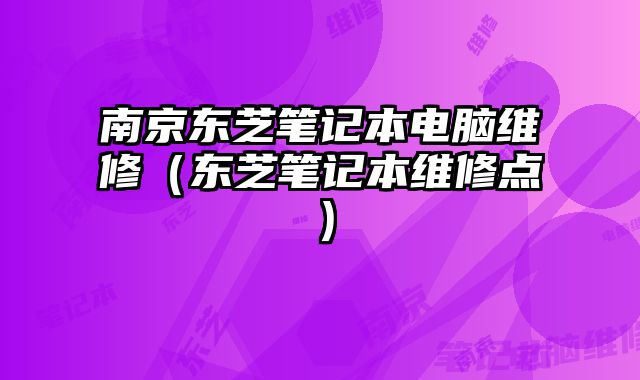 南京東芝筆記本電腦維修（東芝筆記本維修點）