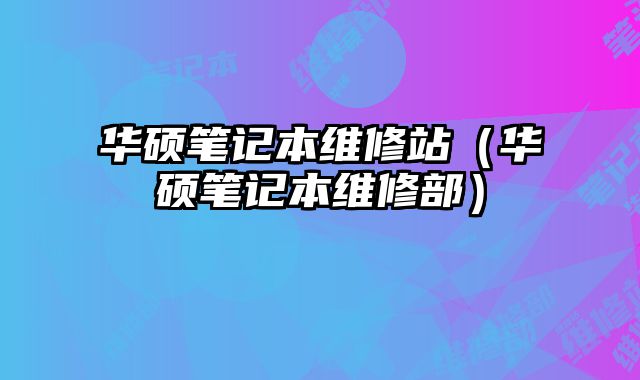 華碩筆記本維修站（華碩筆記本維修部）