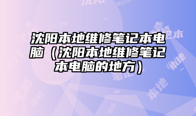 沈陽本地維修筆記本電腦（沈陽本地維修筆記本電腦的地方）