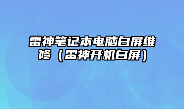 雷神筆記本電腦白屏維修（雷神開機白屏）
