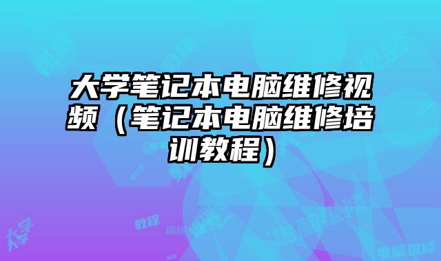 大學(xué)筆記本電腦維修視頻（筆記本電腦維修培訓(xùn)教程）