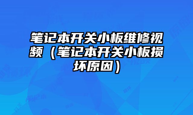 筆記本開關小板維修視頻（筆記本開關小板損壞原因）