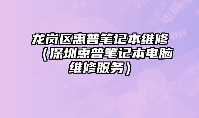 龍崗區(qū)惠普筆記本維修（深圳惠普筆記本電腦維修服務(wù)）
