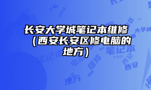 長安大學城筆記本維修（西安長安區修電腦的地方）