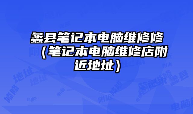 蠡縣筆記本電腦維修修（筆記本電腦維修店附近地址）