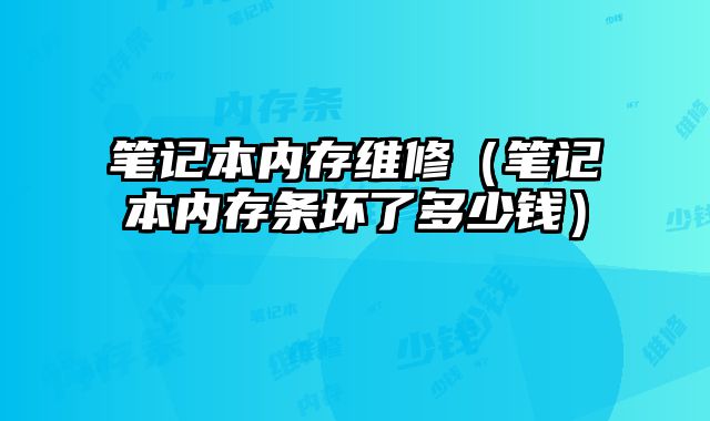 筆記本內存維修（筆記本內存條壞了多少錢）