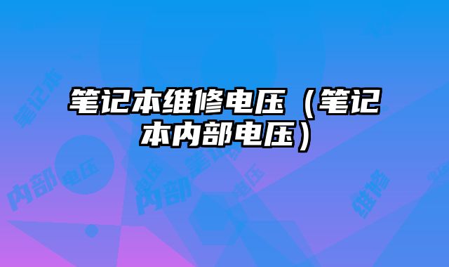 筆記本維修電壓（筆記本內(nèi)部電壓）