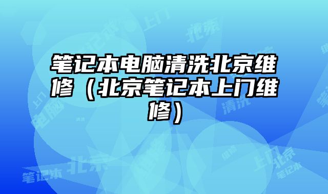 筆記本電腦清洗北京維修（北京筆記本上門維修）