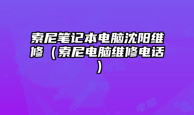 索尼筆記本電腦沈陽(yáng)維修（索尼電腦維修電話）