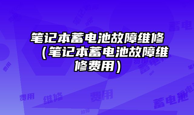 筆記本蓄電池故障維修（筆記本蓄電池故障維修費用）
