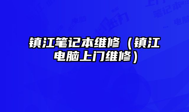 鎮(zhèn)江筆記本維修（鎮(zhèn)江電腦上門維修）