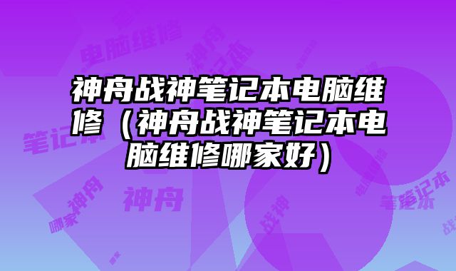 神舟戰(zhàn)神筆記本電腦維修（神舟戰(zhàn)神筆記本電腦維修哪家好）
