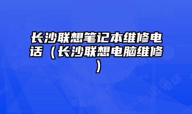 長沙聯想筆記本維修電話（長沙聯想電腦維修）