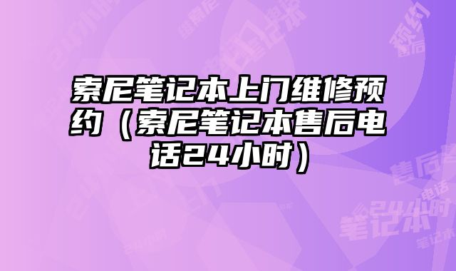 索尼筆記本上門維修預約（索尼筆記本售后電話24小時）