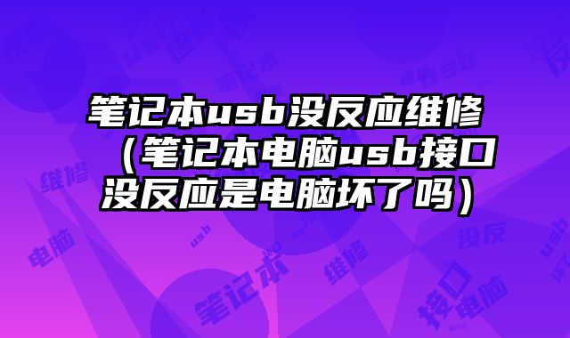 筆記本usb沒反應(yīng)維修（筆記本電腦usb接口沒反應(yīng)是電腦壞了嗎）
