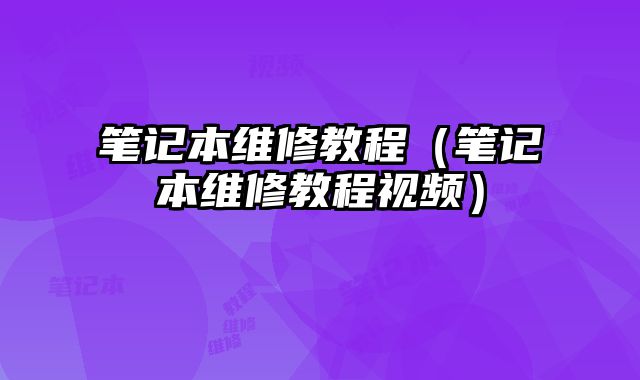 筆記本維修教程（筆記本維修教程視頻）