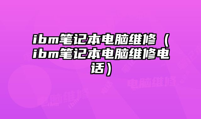 ibm筆記本電腦維修（ibm筆記本電腦維修電話）