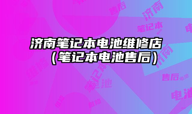濟南筆記本電池維修店（筆記本電池售后）