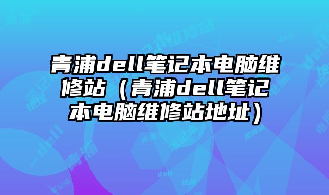 青浦dell筆記本電腦維修站（青浦dell筆記本電腦維修站地址）