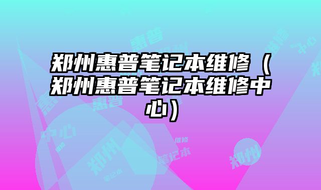 鄭州惠普筆記本維修（鄭州惠普筆記本維修中心）