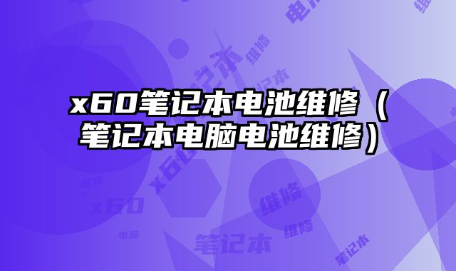 x60筆記本電池維修（筆記本電腦電池維修）