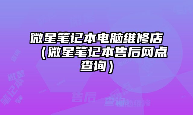微星筆記本電腦維修店（微星筆記本售后網點查詢）