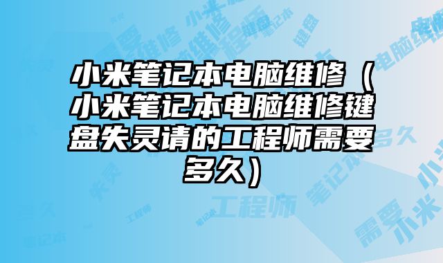 小米筆記本電腦維修（小米筆記本電腦維修鍵盤失靈請的工程師需要多久）