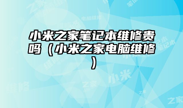 小米之家筆記本維修貴嗎（小米之家電腦維修）