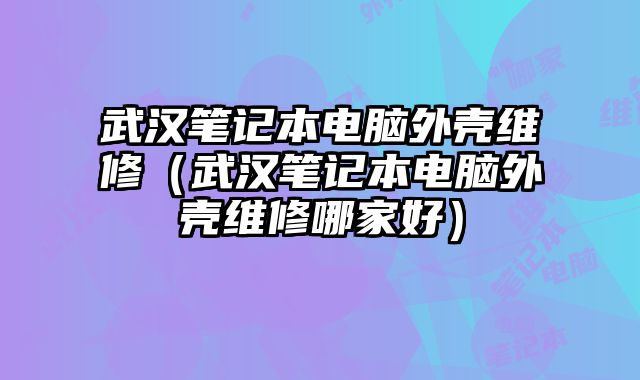 武漢筆記本電腦外殼維修（武漢筆記本電腦外殼維修哪家好）
