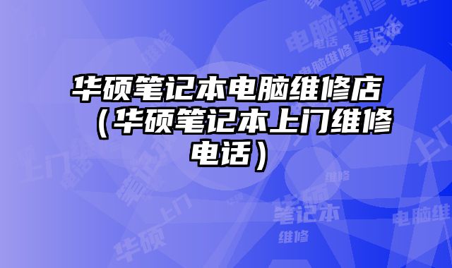 華碩筆記本電腦維修店（華碩筆記本上門維修電話）