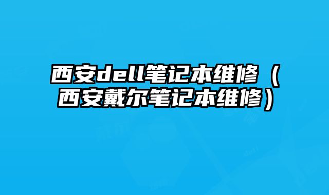 西安dell筆記本維修（西安戴爾筆記本維修）
