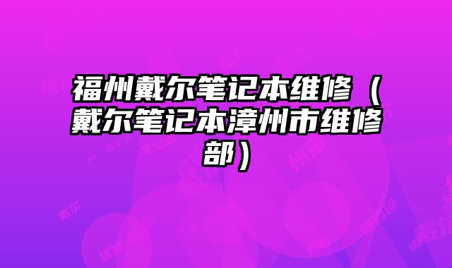 福州戴爾筆記本維修（戴爾筆記本漳州市維修部）