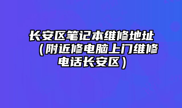 長安區筆記本維修地址（附近修電腦上門維修電話長安區）