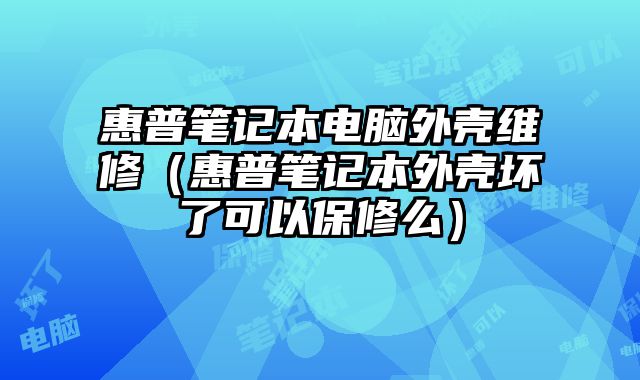 惠普筆記本電腦外殼維修（惠普筆記本外殼壞了可以保修么）