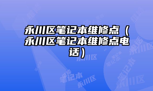 永川區筆記本維修點（永川區筆記本維修點電話）