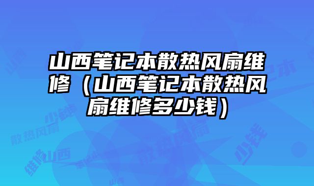 山西筆記本散熱風扇維修（山西筆記本散熱風扇維修多少錢）