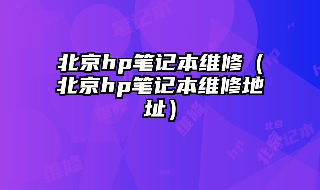 北京hp筆記本維修（北京hp筆記本維修地址）