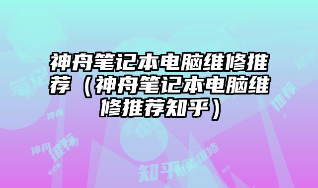 神舟筆記本電腦維修推薦（神舟筆記本電腦維修推薦知乎）