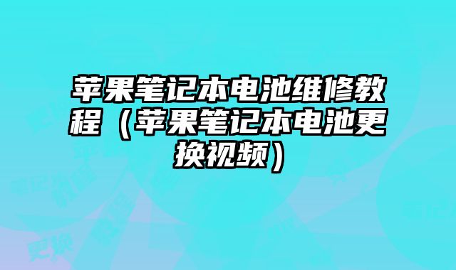 蘋果筆記本電池維修教程（蘋果筆記本電池更換視頻）