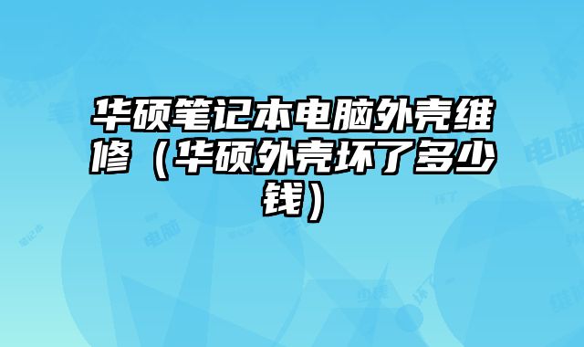 華碩筆記本電腦外殼維修（華碩外殼壞了多少錢）